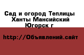 Сад и огород Теплицы. Ханты-Мансийский,Югорск г.